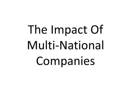 The Impact Of Multi-National Companies. Multinational/Transnational Multi-national or Trans-national companies are ones which locate their factories throughout.