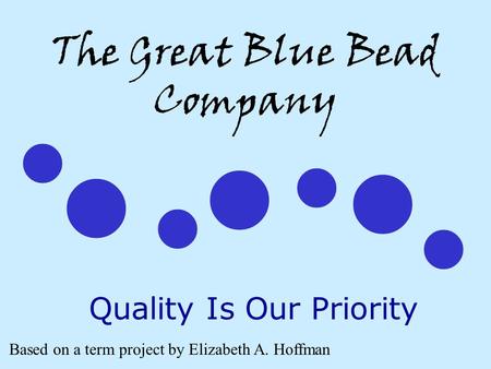 The Great Blue Bead Company Quality Is Our Priority Based on a term project by Elizabeth A. Hoffman.