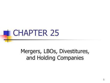 1 CHAPTER 25 Mergers, LBOs, Divestitures, and Holding Companies.