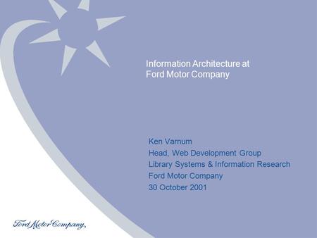 Ken Varnum Copyright © 2001 Ford Motor Company Information Architecture at Ford Motor Company Ken Varnum Head, Web Development Group Library.