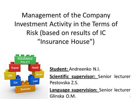 Management of the Company Investment Activity in the Terms of Risk (based on results of IC Insurance House) Student: Andreenko N.I. Scientific supervisor:
