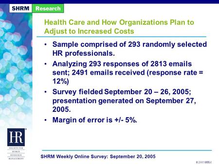 © 2005 SHRM SHRM Weekly Online Survey: September 20, 2005 Health Care and How Organizations Plan to Adjust to Increased Costs Sample comprised of 293 randomly.