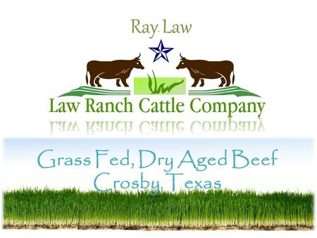 Grass Fed, Dry Aged Beef Crosby, Texas Ray Law. What is Grass Fed or Pasture Fed Beef? Put simply, American grass fed beef is exactly that--cattle that.