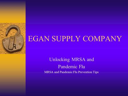 EGAN SUPPLY COMPANY Unlocking MRSA and Pandemic Flu MRSA and Pandemic Flu Prevention Tips.