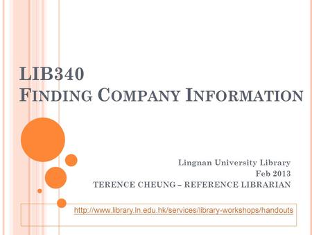 LIB340 F INDING C OMPANY I NFORMATION Lingnan University Library Feb 2013 TERENCE CHEUNG – REFERENCE LIBRARIAN