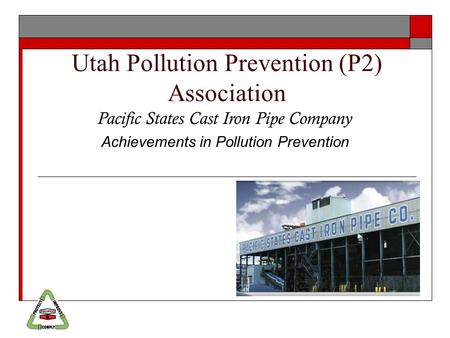 Utah Pollution Prevention (P2) Association Pacific States Cast Iron Pipe Company Achievements in Pollution Prevention.