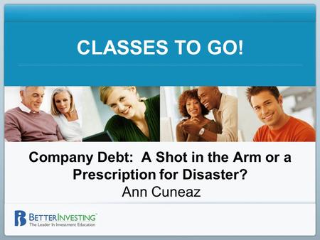 CLASSES TO GO! Company Debt: A Shot in the Arm or a Prescription for Disaster? Ann Cuneaz.