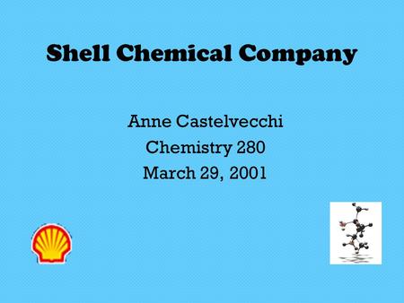 Shell Chemical Company Anne Castelvecchi Chemistry 280 March 29, 2001.