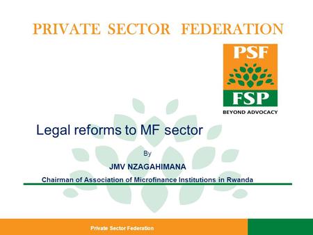 Private Sector Federation PRIVATE SECTOR FEDERATION Legal reforms to MF sector By JMV NZAGAHIMANA Chairman of Association of Microfinance Institutions.
