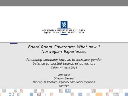 Board Room Governors: What now ? Norwegian Experiences Amending company laws as to increase gender balance to elected boards of governors Tallinn 4 th.