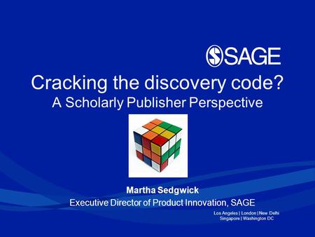 Los Angeles | London | New Delhi Singapore | Washington DC Cracking the discovery code? A Scholarly Publisher Perspective Martha Sedgwick Executive Director.