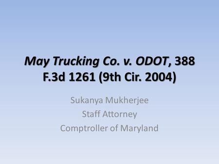 May Trucking Co. v. ODOT, 388 F.3d 1261 (9th Cir. 2004) Sukanya Mukherjee Staff Attorney Comptroller of Maryland.