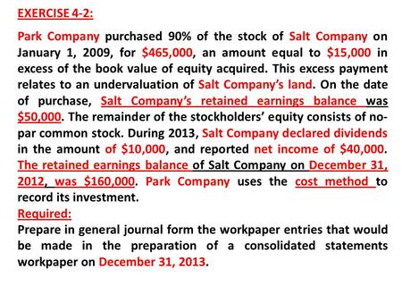 EXERCISE 4-2: Park Company purchased 90% of the stock of Salt Company on January 1, 2009, for $465,000, an amount equal to $15,000 in excess of the book.