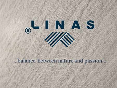 …balance between nature and passion…. Linen is a national value for Lithuanian people. For Linas it is their passion. They love what they do and they.