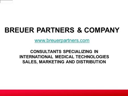 CONSULTANTS SPECIALIZING IN INTERNATIONAL MEDICAL TECHNOLOGIES SALES, MARKETING AND DISTRIBUTION BREUER PARTNERS & COMPANY www.breuerpartners.com.