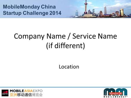 MobileMonday China Startup Challenge 2014 Company Name / Service Name (if different) Location.