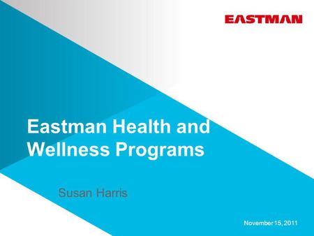 Eastman Health and Wellness Programs November 15, 2011 Susan Harris.
