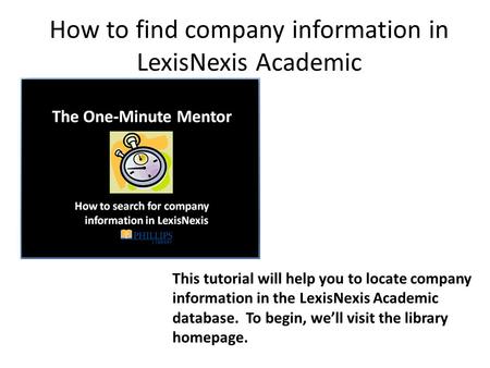 How to find company information in LexisNexis Academic This tutorial will help you to locate company information in the LexisNexis Academic database. To.