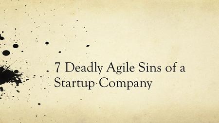7 Deadly Agile Sins of a Startup Company. Pride Opportunity Cost: Learn how and when to effectively say “No” to the business. Under promise, over deliver.