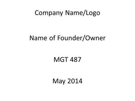 Company Name/Logo Name of Founder/Owner MGT 487 May 2014.