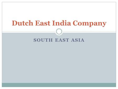 SOUTH EAST ASIA Dutch East India Company. The Netherlands had been part of Spain in 1516 and the Holy Roman Empire in 1519. The Dutch gained more autonomy.