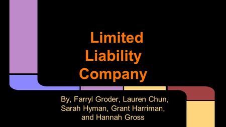 Limited Liability Company By, Farryl Groder, Lauren Chun, Sarah Hyman, Grant Harriman, and Hannah Gross.