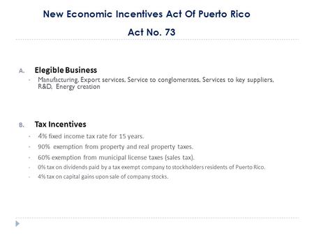 New Economic Incentives Act Of Puerto Rico Act No. 73 A. Elegible Business Manufacturing, Export services, Service to conglomerates, Services to key suppliers,
