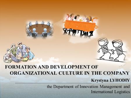FORMATION AND DEVELOPMENT OF ORGANIZATIONAL CULTURE IN THE COMPANY Krystyna LYHODIY the Department of Innovation Management and International Logistics.