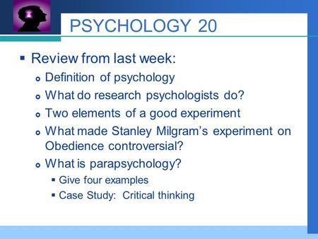 Company LOGO PSYCHOLOGY 20  Review from last week:  Definition of psychology  What do research psychologists do?  Two elements of a good experiment.