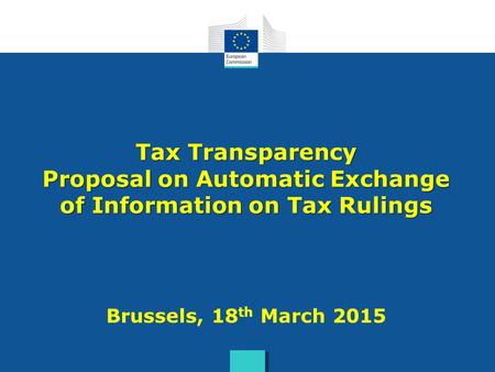 Tax Transparency Proposal on Automatic Exchange of Information on Tax Rulings Brussels, 18th March 2015.
