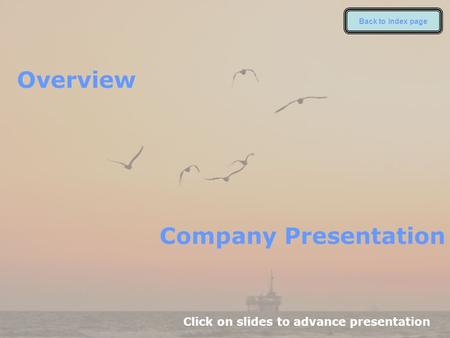 Overview Click on slides to advance presentation Company Presentation Back to index page.