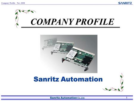 1 Company Profile Nov. 2008 1 COMPANY PROFILE. 2 Company Profile Nov. 2008 2 Company overview Name: Sanritz Automation Co., Ltd. Founding : March 1971.