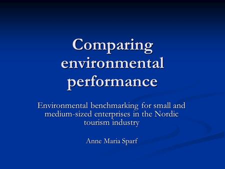 Comparing environmental performance Environmental benchmarking for small and medium-sized enterprises in the Nordic tourism industry Anne Maria Sparf.