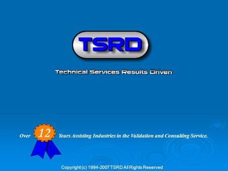 Over Years Assisting Industries in the Validation and Consulting Service. 12 Copyright (c) 1994-2007 TSRD All Rights Reserved.