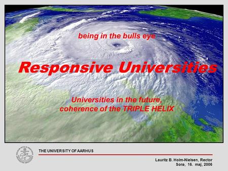 Lauritz B. Holm-Nielsen, Rector Sorø, 16. maj, 2006 THE UNIVERSITY OF AARHUS being in the bulls eye Responsive Universities Universities in the future,