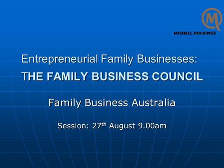 Entrepreneurial Family Businesses: THE FAMILY BUSINESS COUNCIL Family Business Australia Session: 27 th August 9.00am.