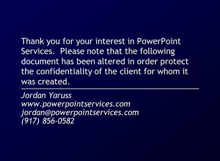 Thank you for your interest in PowerPoint Services. Please note that the following document has been altered in order protect the confidentiality of the.