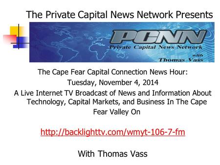 The Cape Fear Capital Connection News Hour: Tuesday, November 4, 2014 A Live Internet TV Broadcast of News and Information About Technology, Capital Markets,