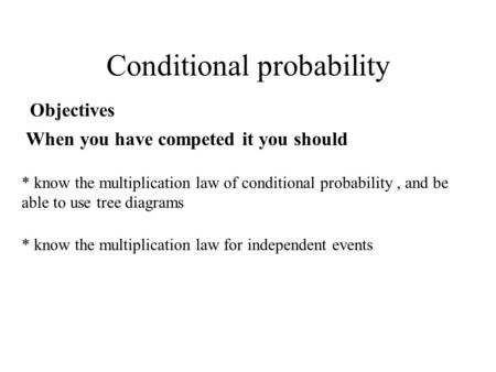 Conditional probability Objectives When you have competed it you should * know the multiplication law of conditional probability, and be able to use tree.