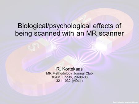 Biological/psychological effects of being scanned with an MR scanner R. Kortekaas MR Methodology Journal Club 10AM, Friday, 29-08-08 3211-032 (ADL1)