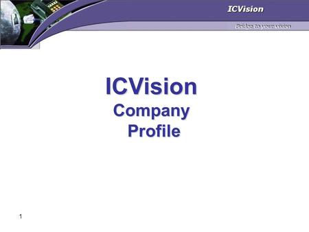 1 ICVisionCompany Profile Profile. 2 Agenda Who are we? Our Value Proposition ICVision Business Model Technologies and solutions Summary.