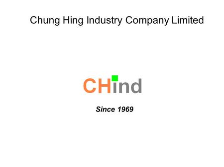 Chung Hing Industry Company Limited Since 1969. About us! A family owned business since 1969 ISO 9001, ISO 14001, and TS 16949 certified 1,200 employees.
