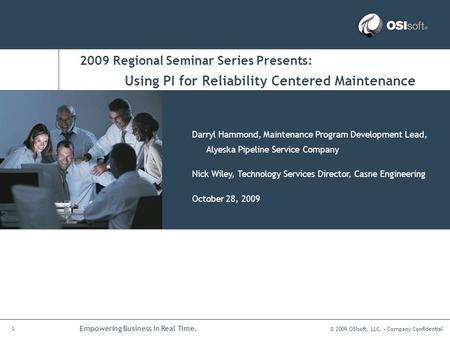 © 2009 OSIsoft, LLC. – Company Confidential 1 Empowering Business in Real Time. 2009 Regional Seminar Series Presents: Darryl Hammond, Maintenance Program.