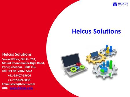 Helcus Solutions Helcus Solutions Second Floor, Old # - 263, Mount Poonamallee High Road, Porur, Chennai – 600 116. Tel: +91-44–2482-7262 +91-98407-55604.