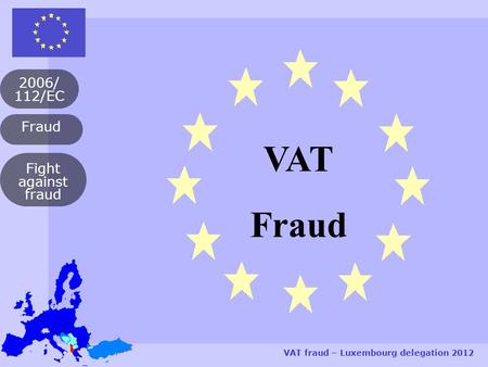 Fraud 2006/ 112/EC VAT fraud – Luxembourg delegation 2012 Fight against fraud VAT Fraud.