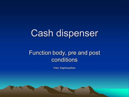 Cash dispenser Function body, pre and post conditions Peter, Raghid og Brian.