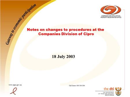 18 July 2003 www.cipro.gov.za Call Centre: 086 184 3384 Notes on changes to procedures at the Companies Division of Cipro.