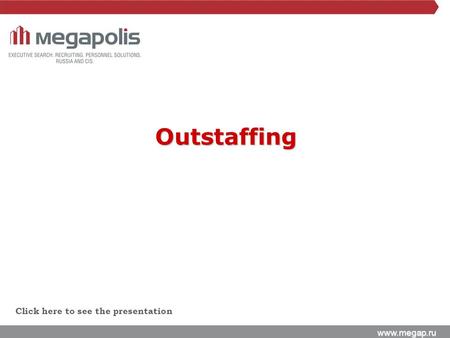 Www.megap.ru Click here to see the presentation Outstaffing.