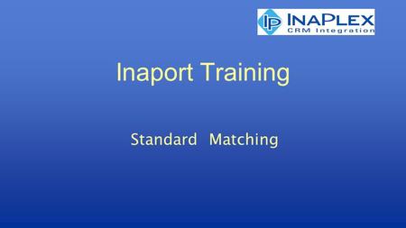 Inaport Training Standard Matching. © Copyright 2010 InaPlex Inc Matching Process of deciding which record or set of records in the target table(s) should.