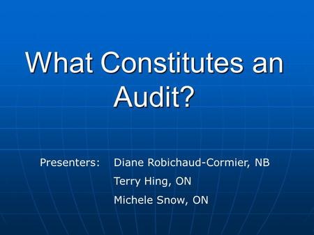 What Constitutes an Audit? Presenters: Diane Robichaud-Cormier, NB Terry Hing, ON Michele Snow, ON.